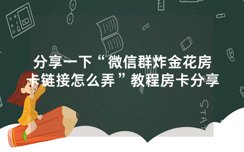 分享一下“微信群炸金花房卡链接怎么弄”教程房卡分享