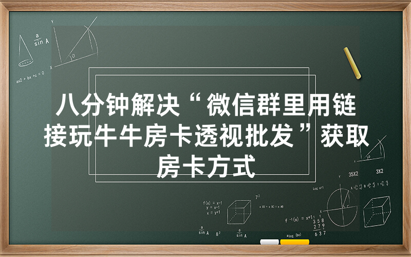 八分钟解决“微信群里用链接玩牛牛房卡透视批发”获取房卡方式