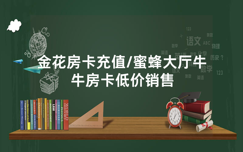 金花房卡充值/蜜蜂大厅牛牛房卡低价销售