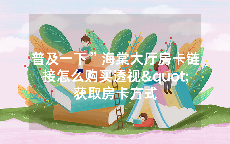 普及一下”海棠大厅房卡链接怎么购买透视"获取房卡方式