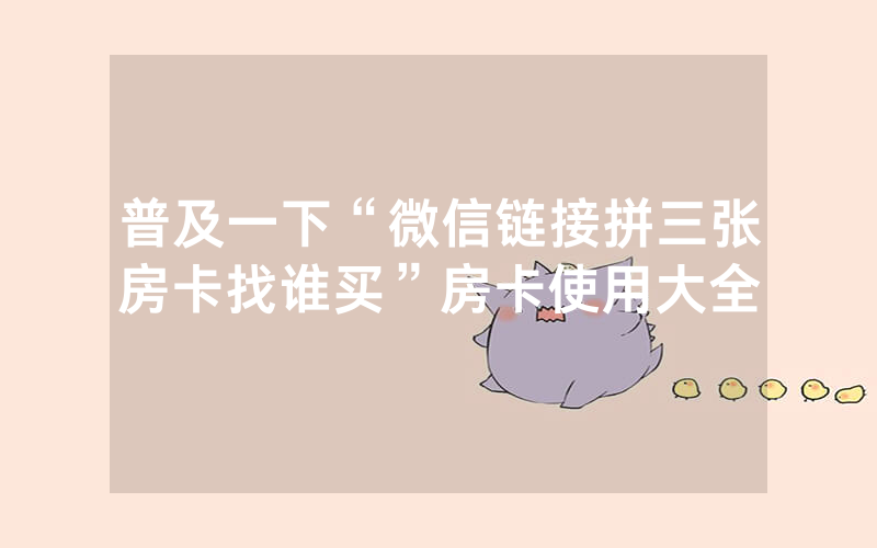 普及一下“微信链接拼三张房卡找谁买”房卡使用大全