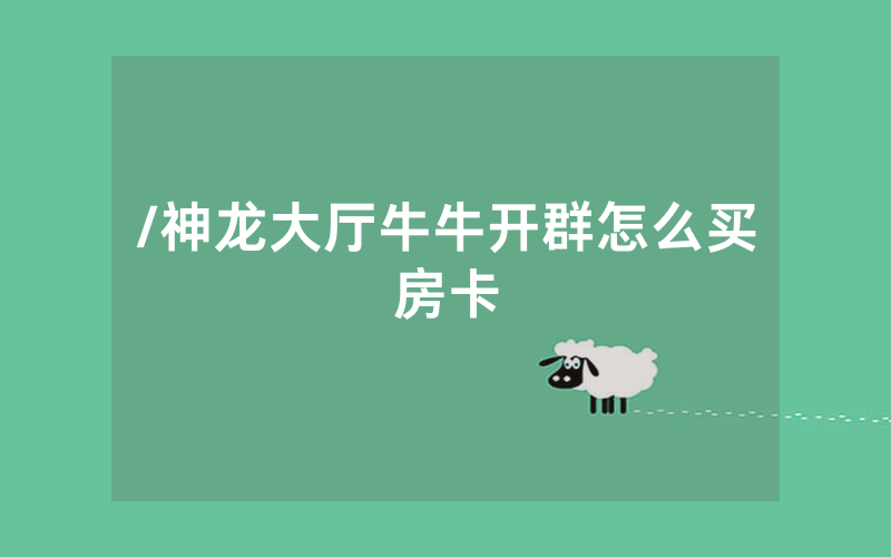 /神龙大厅牛牛开群怎么买房卡