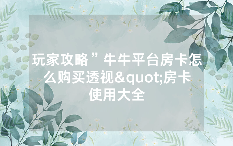玩家攻略”牛牛平台房卡怎么购买透视"房卡使用大全
