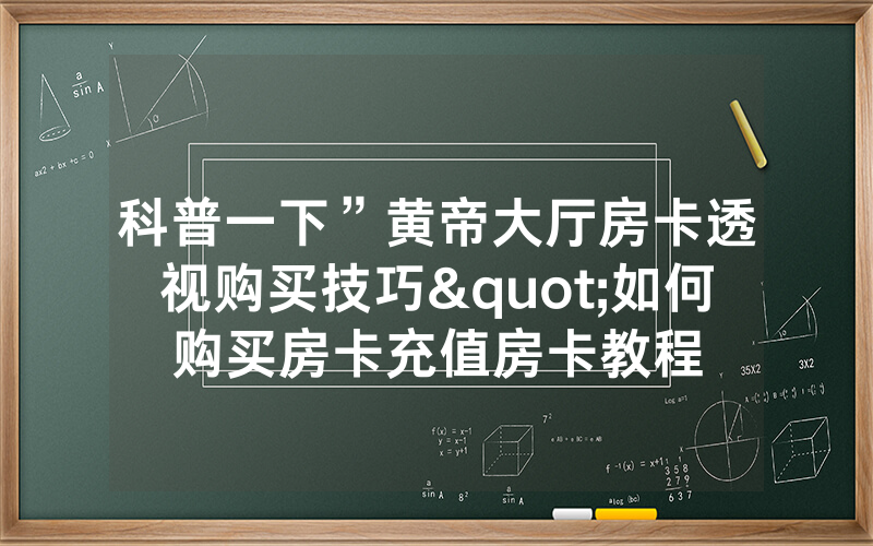 科普一下”黄帝大厅房卡透视购买技巧"如何购买房卡充值房卡教程