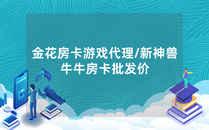 金花房卡游戏代理/新神兽牛牛房卡批发价