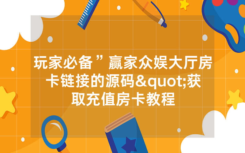 玩家必备”赢家众娱大厅房卡链接的源码"获取充值房卡教程