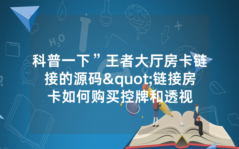 科普一下”王者大厅房卡链接的源码"链接房卡如何购买控牌和透视