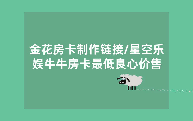 金花房卡制作链接/星空乐娱牛牛房卡最低良心价售