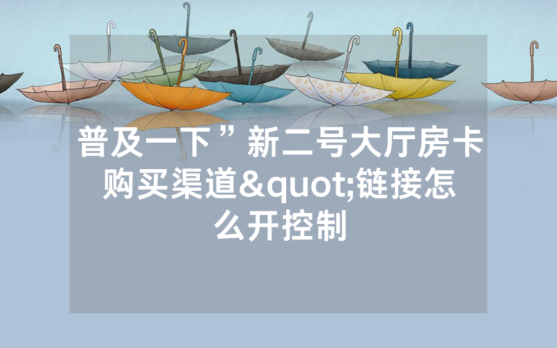 普及一下”新二号大厅房卡购买渠道"链接怎么开控制