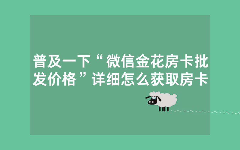 普及一下“微信金花房卡批发价格”详细怎么获取房卡
