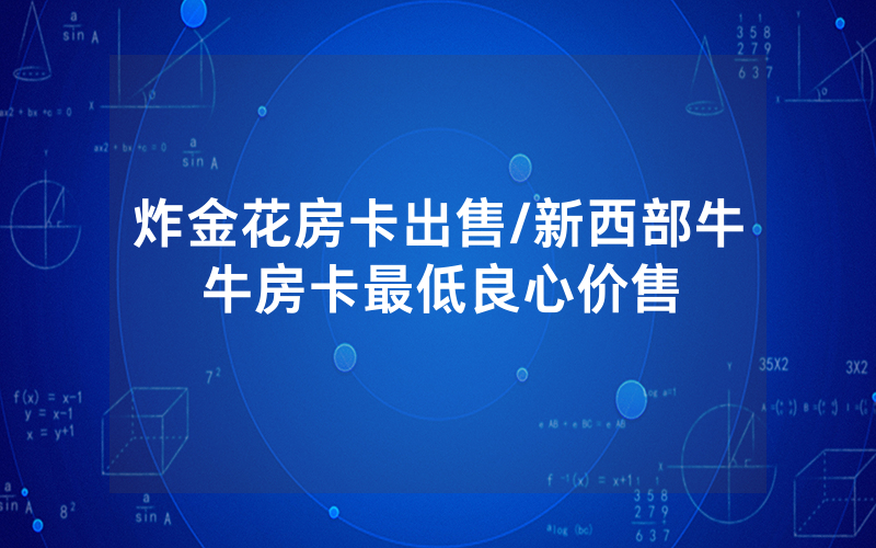 炸金花房卡出售/新西部牛牛房卡最低良心价售