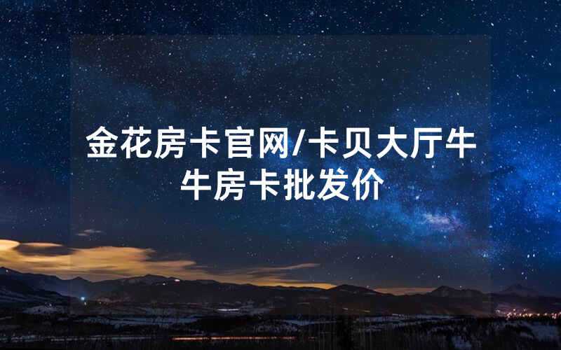 金花房卡官网/卡贝大厅牛牛房卡批发价