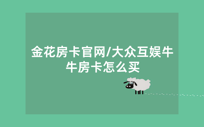 金花房卡官网/大众互娱牛牛房卡怎么买
