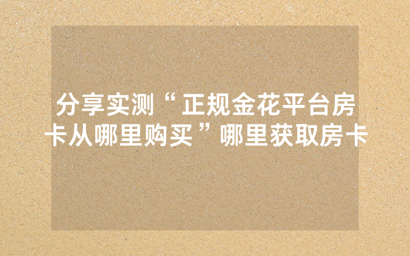 分享实测“正规金花平台房卡从哪里购买”哪里获取房卡