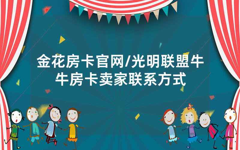 金花房卡官网/光明联盟牛牛房卡卖家联系方式