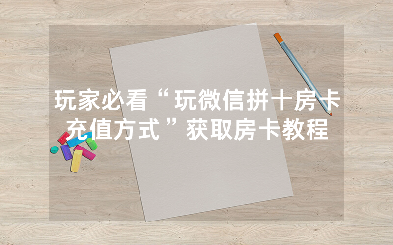 玩家必看“玩微信拼十房卡充值方式”获取房卡教程