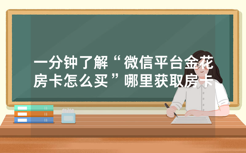 一分钟了解“微信平台金花房卡怎么买”哪里获取房卡