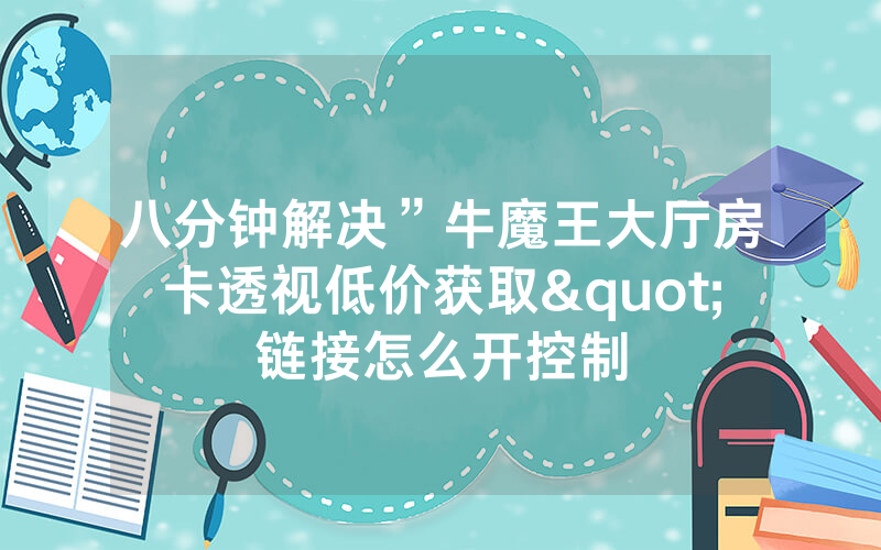 八分钟解决”牛魔王大厅房卡透视低价获取"链接怎么开控制