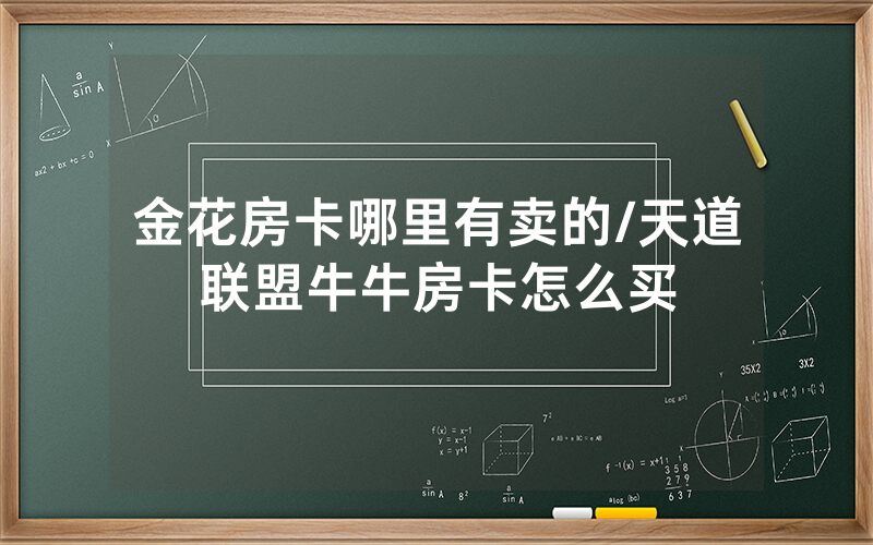金花房卡哪里有卖的/天道联盟牛牛房卡怎么买