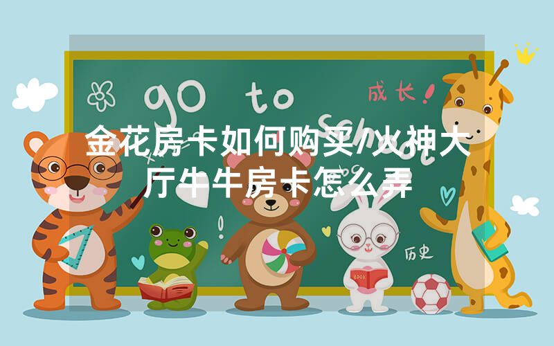 金花房卡如何购买/火神大厅牛牛房卡怎么弄