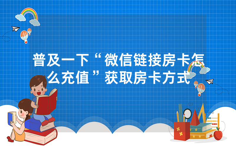 普及一下“微信链接房卡怎么充值”获取房卡方式