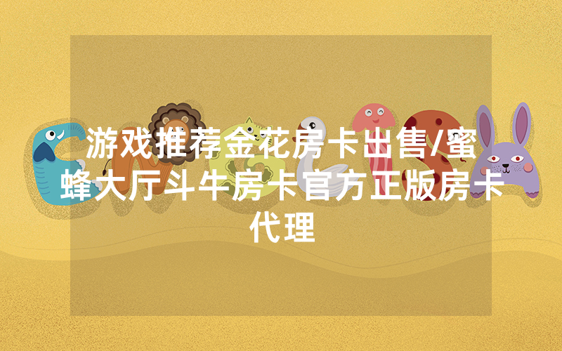 游戏推荐金花房卡出售/蜜蜂大厅斗牛房卡官方正版房卡代理