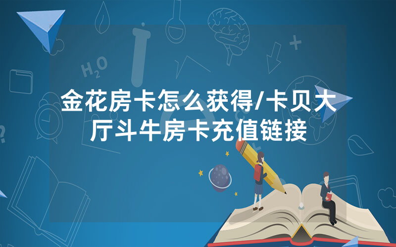 金花房卡怎么获得/卡贝大厅斗牛房卡充值链接