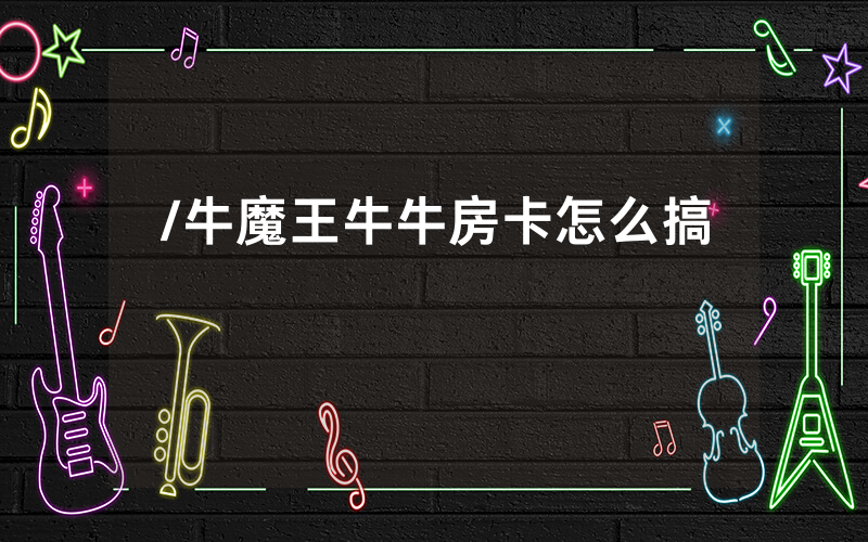 /牛魔王牛牛房卡怎么搞