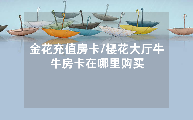 金花充值房卡/樱花大厅牛牛房卡在哪里购买