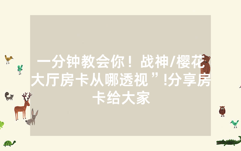 一分钟教会你！战神/樱花大厅房卡从哪透视”!分享房卡给大家
