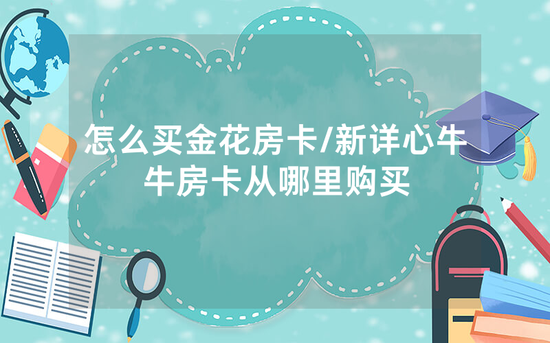 怎么买金花房卡/新详心牛牛房卡从哪里购买