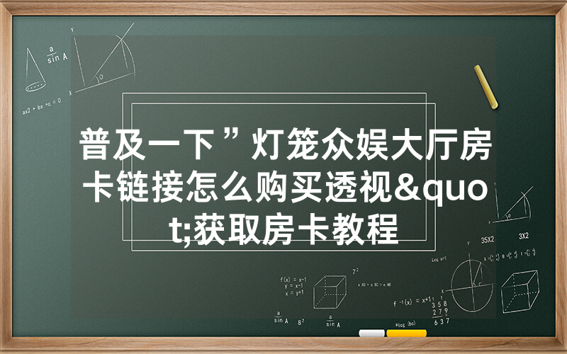 普及一下”灯笼众娱大厅房卡链接怎么购买透视"获取房卡教程