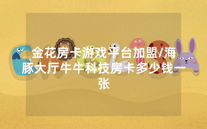 金花房卡游戏平台加盟/海豚大厅牛牛科技房卡多少钱一张