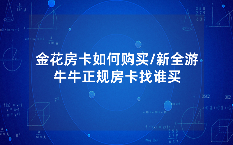 金花房卡如何购买/新全游牛牛正规房卡找谁买