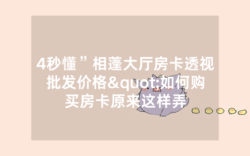 4秒懂”相蓬大厅房卡透视批发价格"如何购买房卡原来这样弄