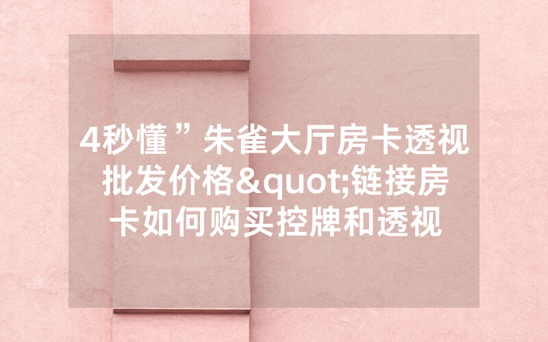 4秒懂”朱雀大厅房卡透视批发价格"链接房卡如何购买控牌和透视