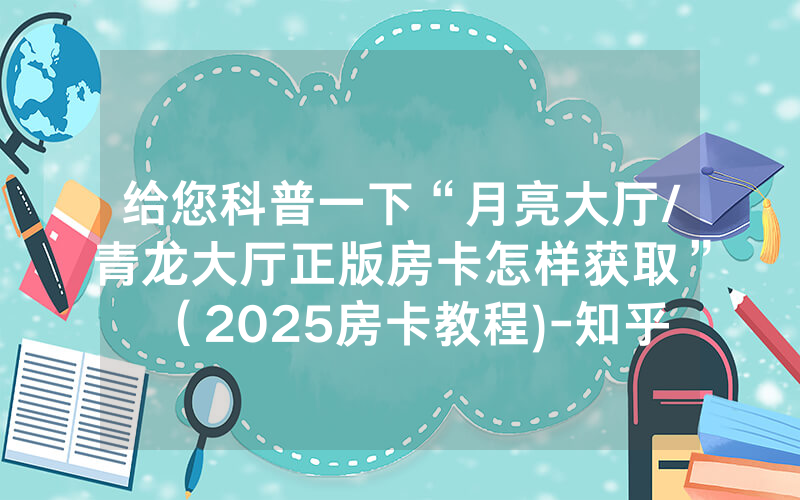 给您科普一下“月亮大厅/青龙大厅正版房卡怎样获取”（2025房卡教程)-知乎