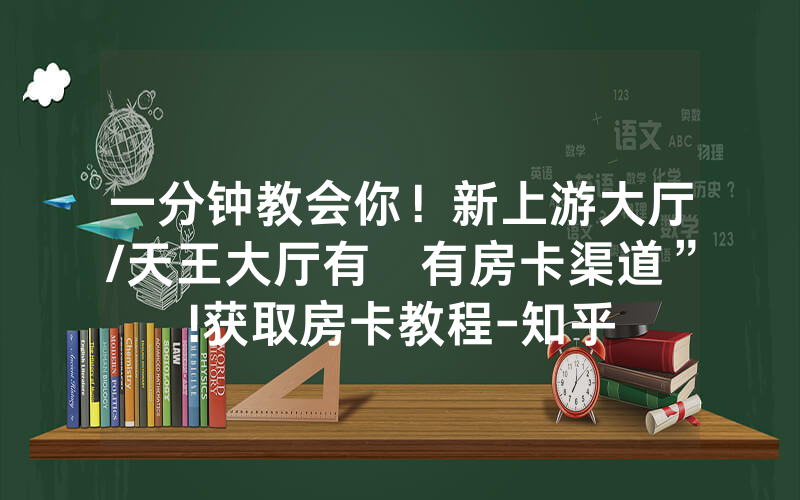 一分钟教会你！新上游大厅/天王大厅有沒有房卡渠道”!获取房卡教程-知乎