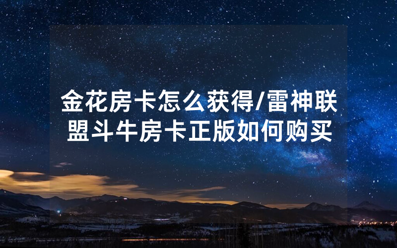 金花房卡怎么获得/雷神联盟斗牛房卡正版如何购买