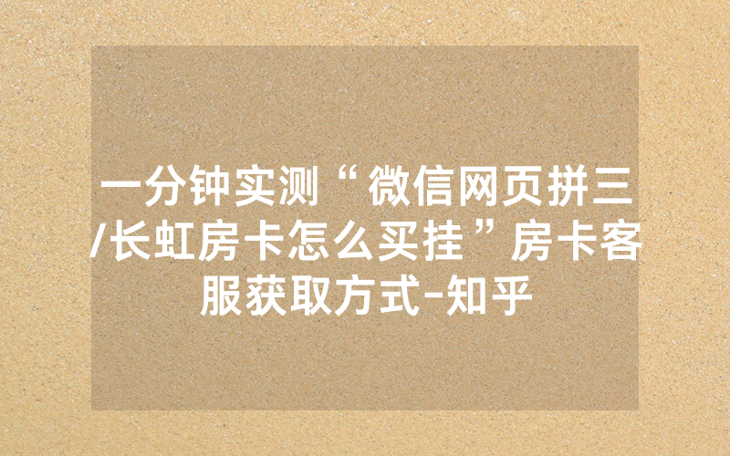 一分钟实测“微信网页拼三/长虹房卡怎么买挂”房卡客服获取方式-知乎