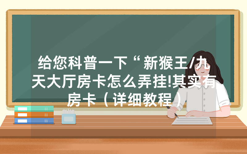 给您科普一下“新猴王/九天大厅房卡怎么弄挂!其实有房卡（详细教程）