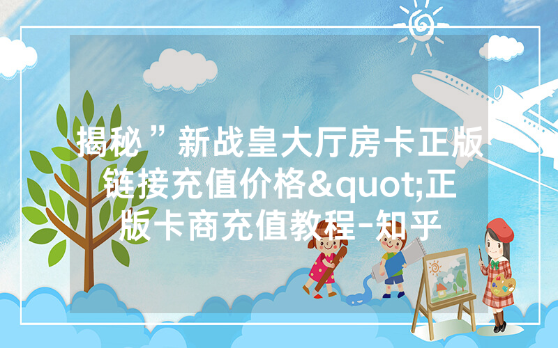 揭秘”新战皇大厅房卡正版链接充值价格"正版卡商充值教程-知乎
