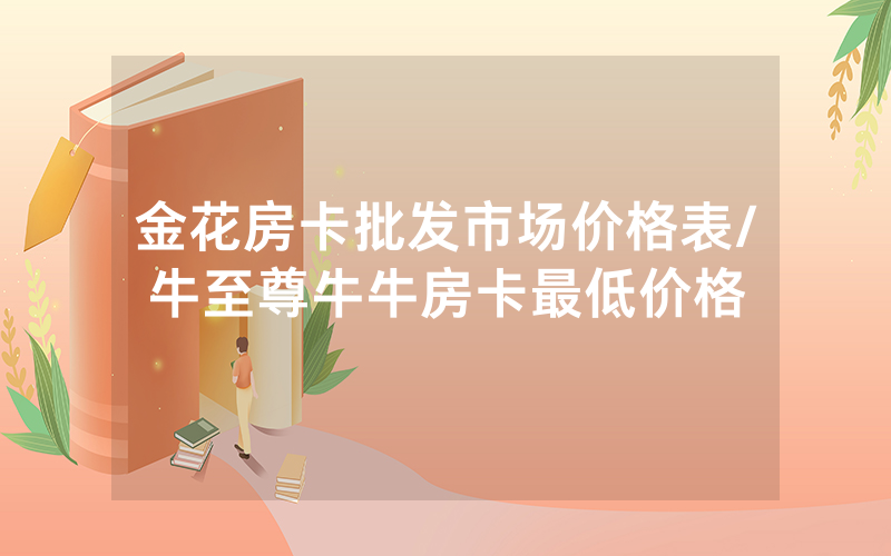 金花房卡批发市场价格表/牛至尊牛牛房卡最低价格