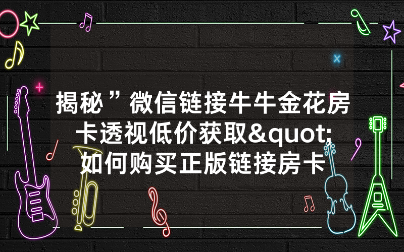 揭秘”微信链接牛牛金花房卡透视低价获取"如何购买正版链接房卡