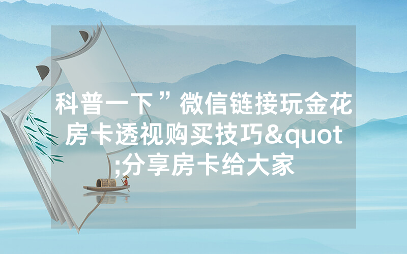 科普一下”微信链接玩金花房卡透视购买技巧"分享房卡给大家