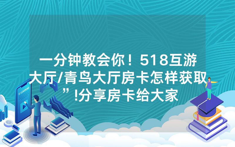 一分钟教会你！518互游大厅/青鸟大厅房卡怎样获取”!分享房卡给大家