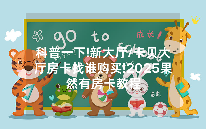 科普一下!新大厅/卡贝大厅房卡找谁购买!2025果然有房卡教程