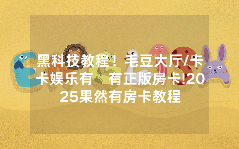 黑科技教程！毛豆大厅/卡卡娱乐有沒有正版房卡!2025果然有房卡教程