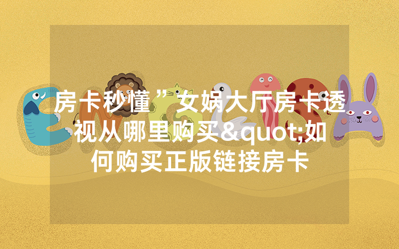 房卡秒懂”女娲大厅房卡透视从哪里购买"如何购买正版链接房卡
