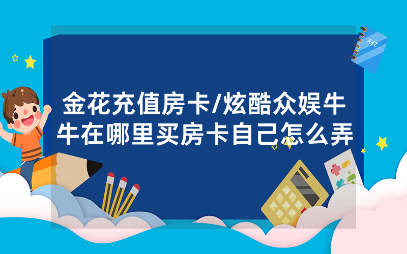 金花充值房卡/炫酷众娱牛牛在哪里买房卡自己怎么弄